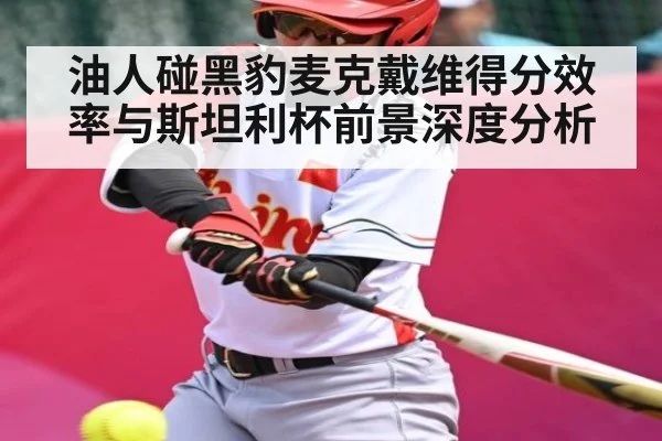 油人碰黑豹麦克戴维得分效率与斯坦利杯前景深度分析