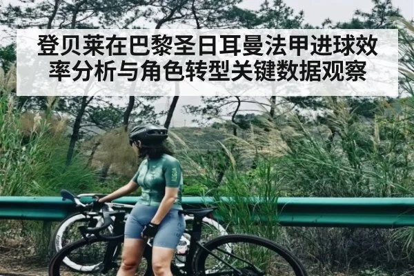 登贝莱在巴黎圣日耳曼法甲进球效率分析与角色转型关键数据观察