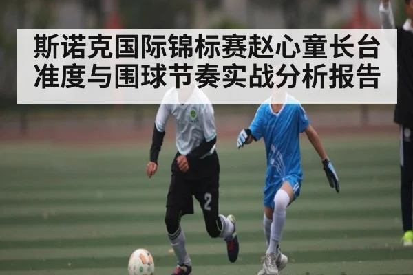 斯诺克国际锦标赛赵心童长台准度与围球节奏实战分析报告