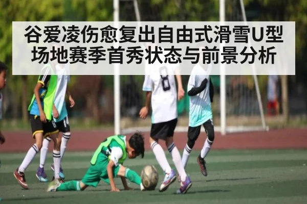 谷爱凌伤愈复出自由式滑雪U型场地赛季首秀状态与前景分析