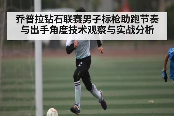 乔普拉钻石联赛男子标枪助跑节奏与出手角度技术观察与实战分析
