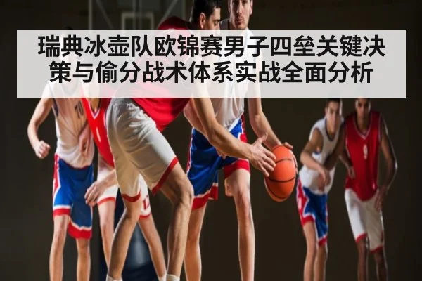 瑞典冰壶队欧锦赛男子四垒关键决策与偷分战术体系实战全面分析