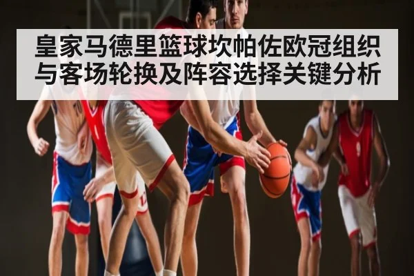 皇家马德里篮球坎帕佐欧冠组织与客场轮换及阵容选择关键分析