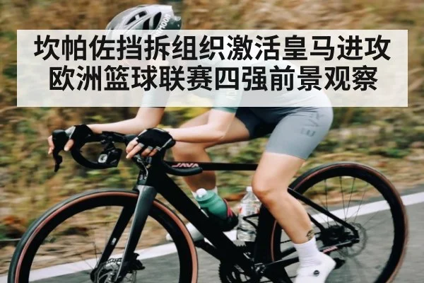 坎帕佐挡拆组织激活皇马进攻 欧洲篮球联赛四强前景观察